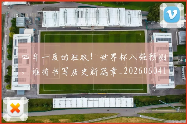 四年一度的狂欢!世界杯八强预测,谁将书写历史新篇章_20260604144255