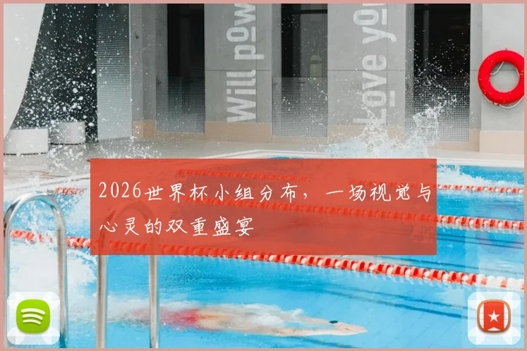 2026世界杯小组分布，一场视觉与心灵的双重盛宴