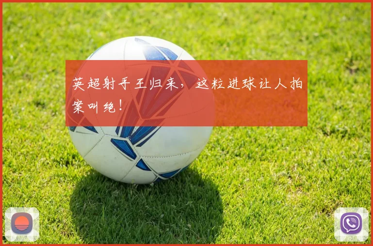 英超射手王归来，这粒进球让人拍案叫绝！