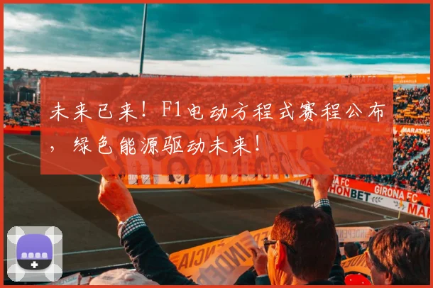 未来已来！F1电动方程式赛程公布，绿色能源驱动未来！