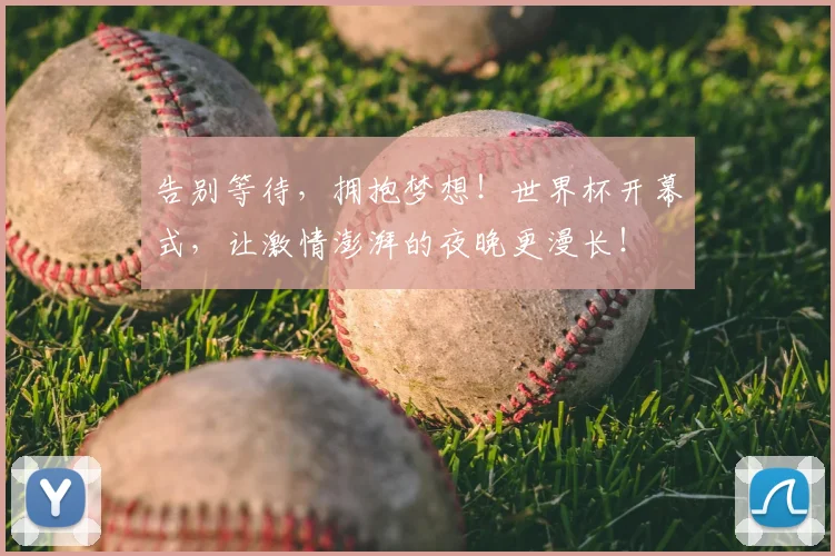 告别等待,拥抱梦想!世界杯开幕式,让激情澎湃的夜晚更漫长!