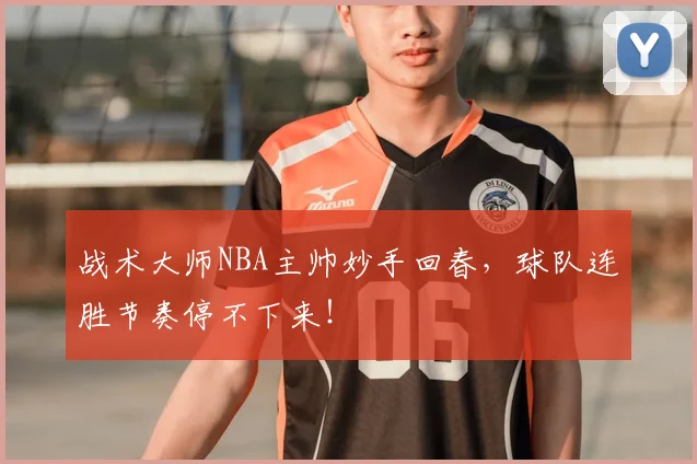 战术大师NBA主帅妙手回春，球队连胜节奏停不下来！