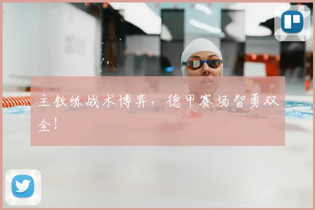 主教练战术博弈，德甲赛场智勇双全！