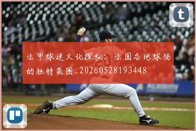 法甲球迷文化探秘：法国各地球场的独特氛围_20260528193448