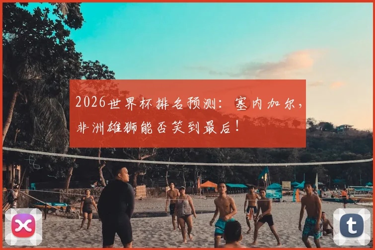 2026世界杯排名预测：塞内加尔，非洲雄狮能否笑到最后！