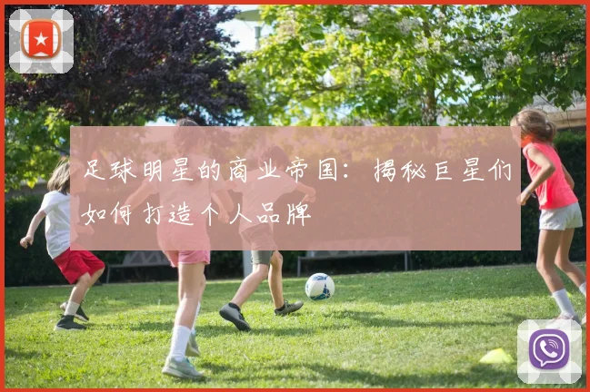 足球明星的商业帝国：揭秘巨星们如何打造个人品牌