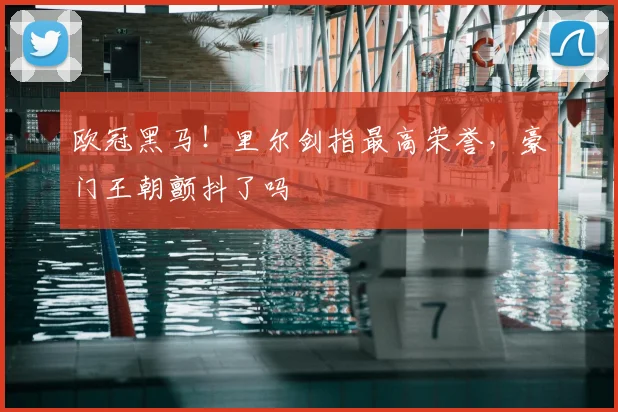 欧冠黑马！里尔剑指最高荣誉，豪门王朝颤抖了吗
