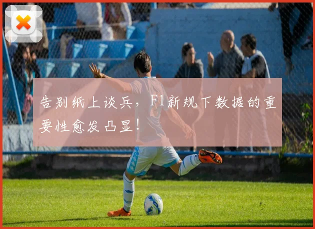 告别纸上谈兵,F1新规下数据的重要性愈发凸显!