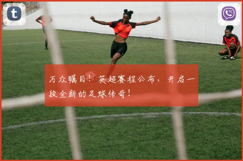 万众瞩目！英超赛程公布，开启一段全新的足球传奇！