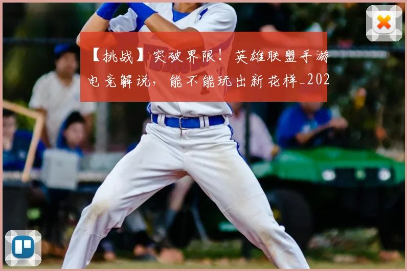 【挑战】突破界限！英雄联盟手游电竞解说，能不能玩出新花样_20260530144102