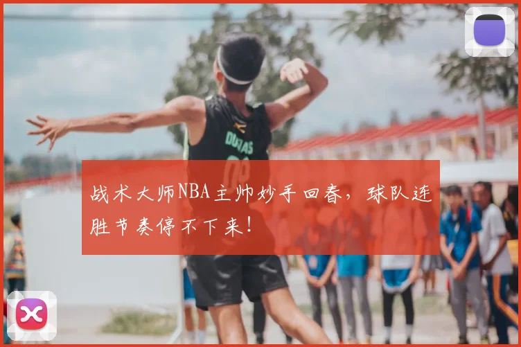 战术大师NBA主帅妙手回春，球队连胜节奏停不下来！