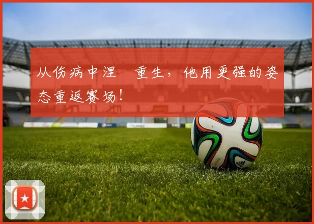 从伤病中涅槃重生，他用更强的姿态重返赛场！