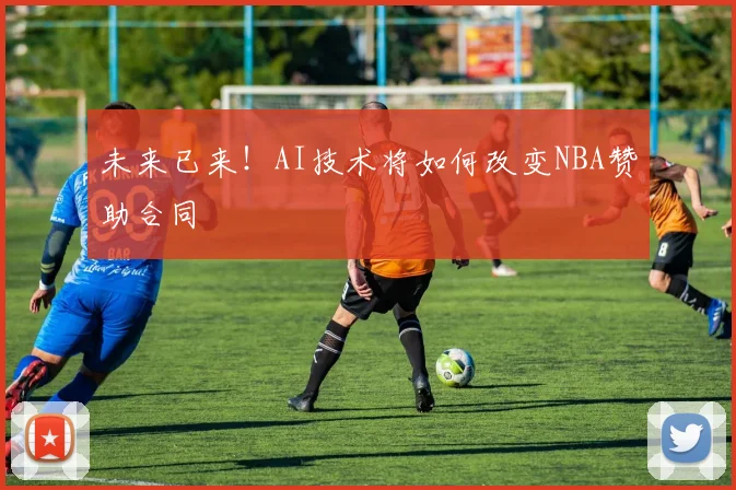 未来已来！AI技术将如何改变NBA赞助合同