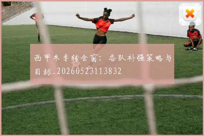 西甲冬季转会窗：各队补强策略与目标_20260523113832
