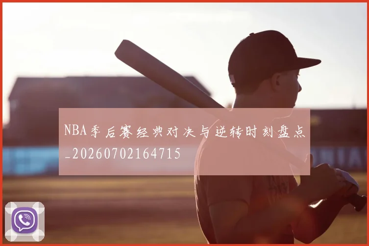 NBA季后赛经典对决与逆转时刻盘点_20260702164715