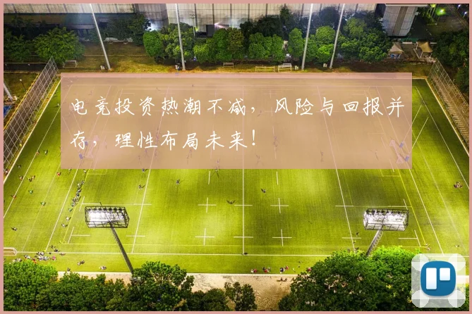 电竞投资热潮不减，风险与回报并存，理性布局未来！