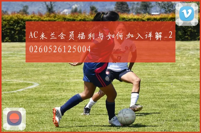 AC米兰会员福利与如何加入详解_20260526125004