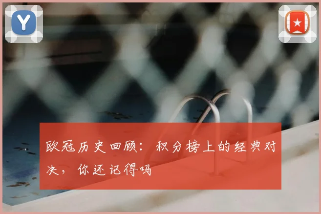 欧冠历史回顾：积分榜上的经典对决，你还记得吗