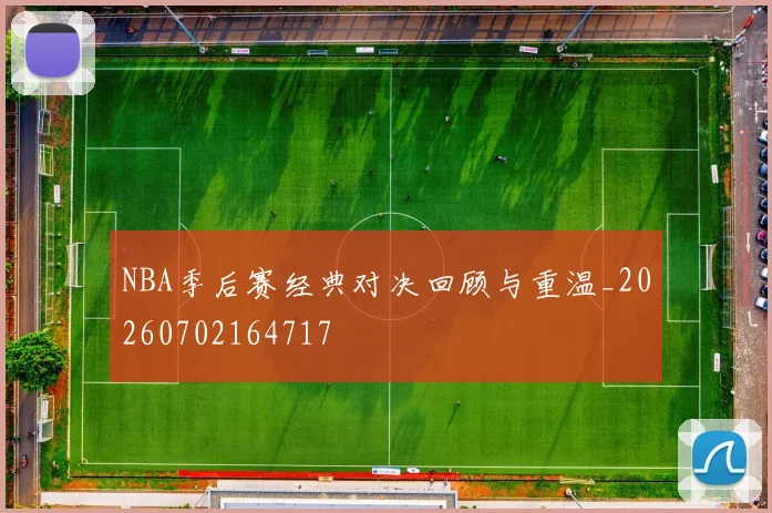 NBA季后赛经典对决回顾与重温_20260702164717