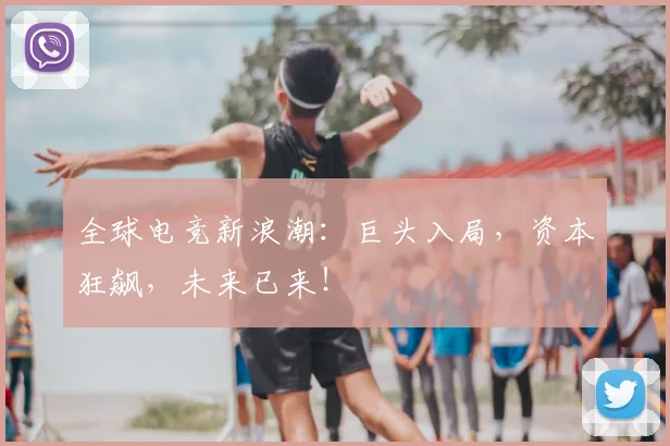 全球电竞新浪潮：巨头入局，资本狂飙，未来已来！