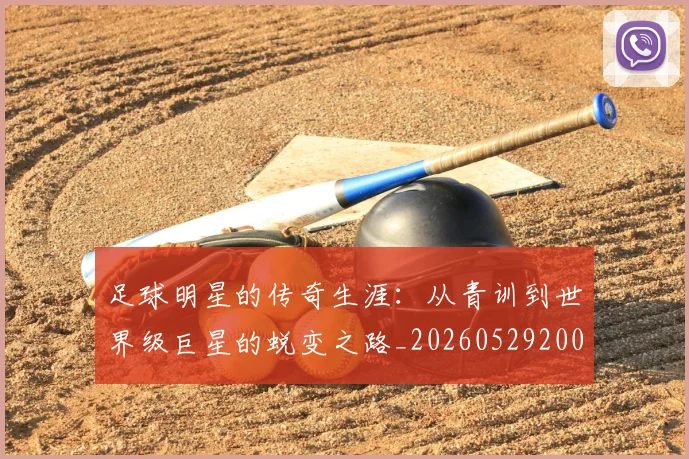 足球明星的传奇生涯：从青训到世界级巨星的蜕变之路_20260529200823
