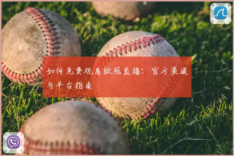 如何免费观看欧冠直播：官方渠道与平台指南