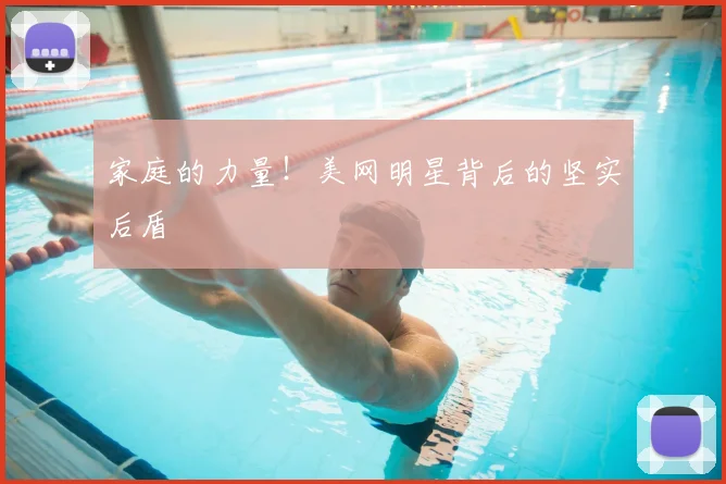 家庭的力量！美网明星背后的坚实后盾