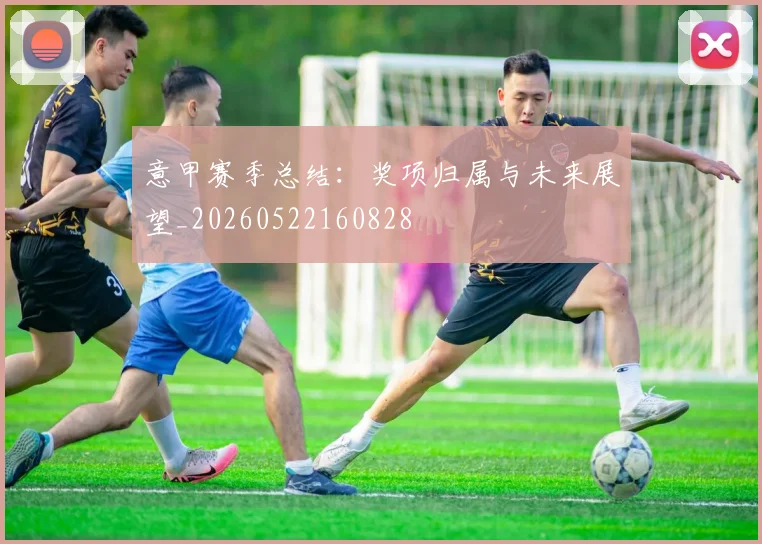 意甲赛季总结：奖项归属与未来展望_20260522160828