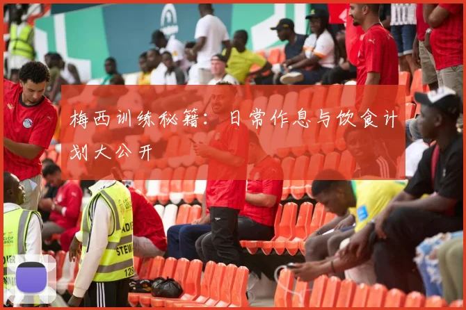 梅西训练秘籍：日常作息与饮食计划大公开