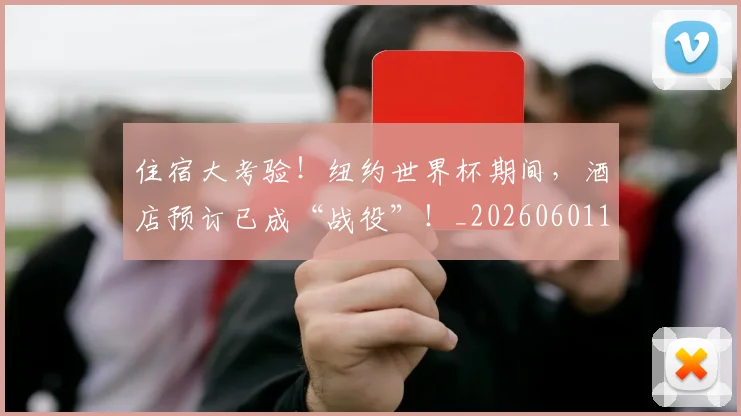 住宿大考验！纽约世界杯期间，酒店预订已成“战役”！_20260601173524