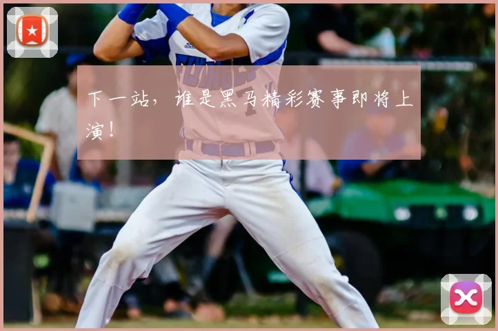 下一站，谁是黑马精彩赛事即将上演！