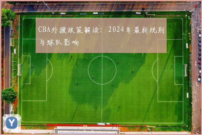 CBA外援政策解读：2024年最新规则与球队影响