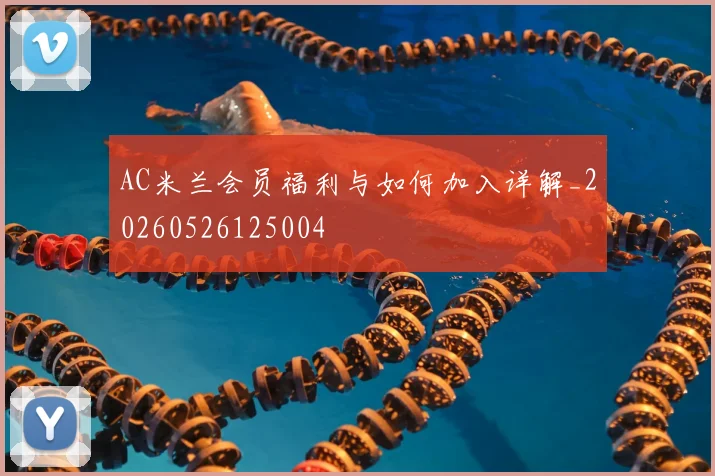 AC米兰会员福利与如何加入详解_20260526125004
