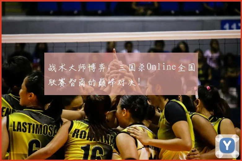 战术大师博弈，三国杀Online全国联赛智商的巅峰对决！