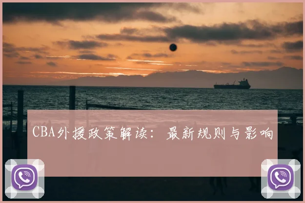 CBA外援政策解读：最新规则与影响