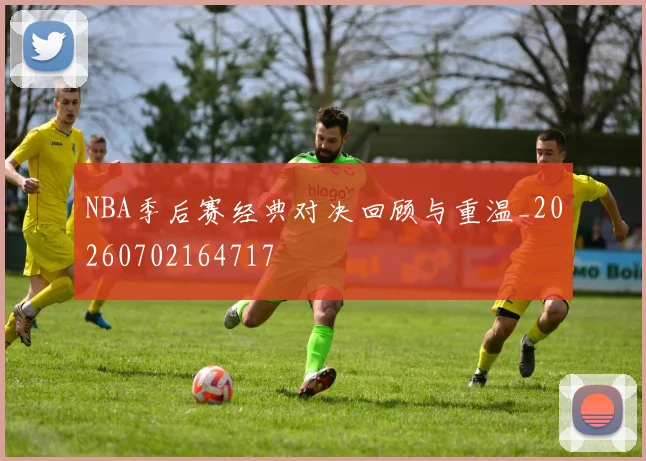 NBA季后赛经典对决回顾与重温_20260702164717