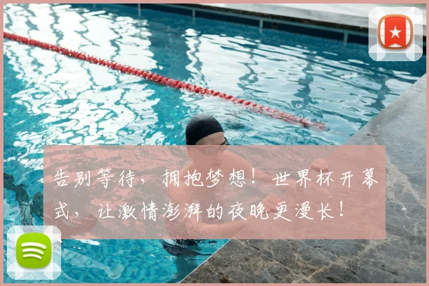 告别等待，拥抱梦想！世界杯开幕式，让激情澎湃的夜晚更漫长！