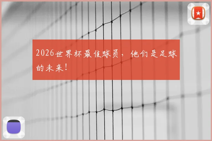 2026世界杯最佳球员，他们是足球的未来！