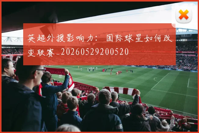 英超外援影响力：国际球星如何改变联赛_20260529200520
