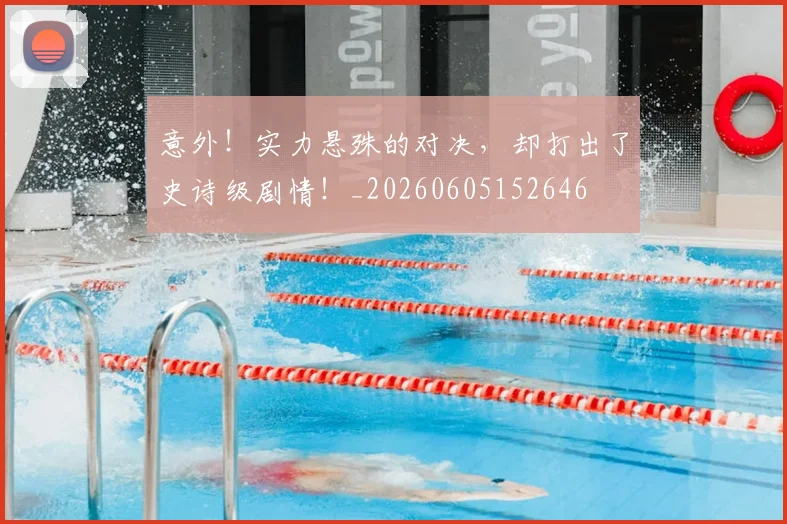意外！实力悬殊的对决，却打出了史诗级剧情！_20260605152646