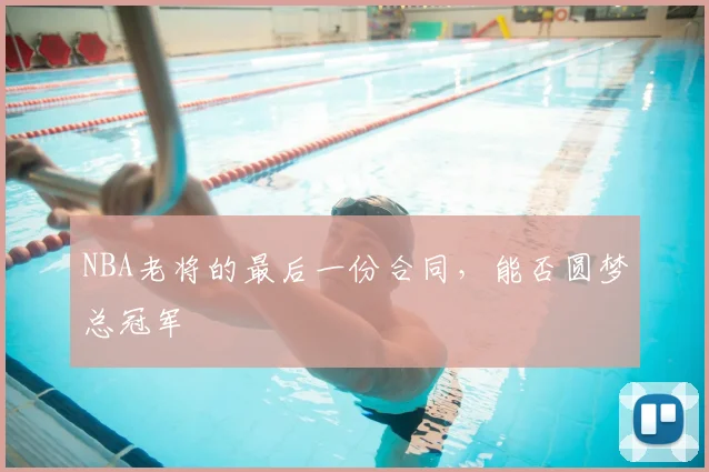 NBA老将的最后一份合同，能否圆梦总冠军