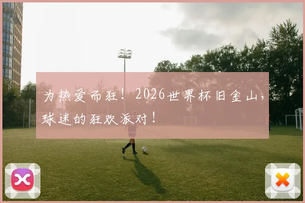为热爱而狂！2026世界杯旧金山，球迷的狂欢派对！