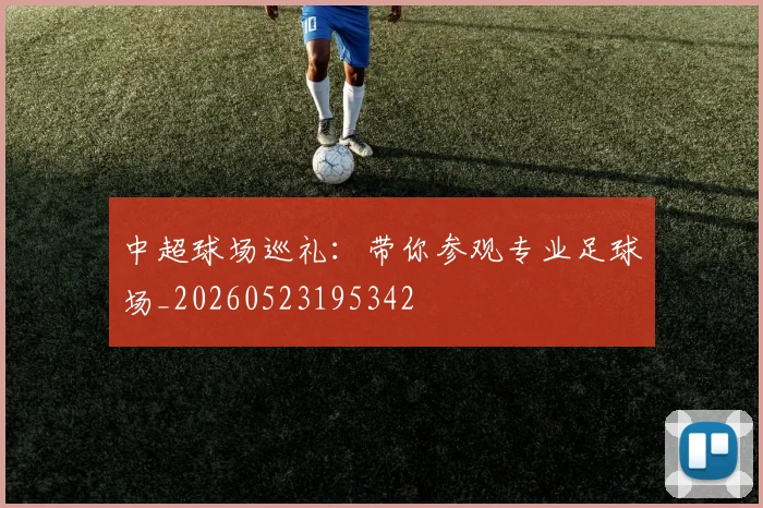 中超球场巡礼：带你参观专业足球场_20260523195342