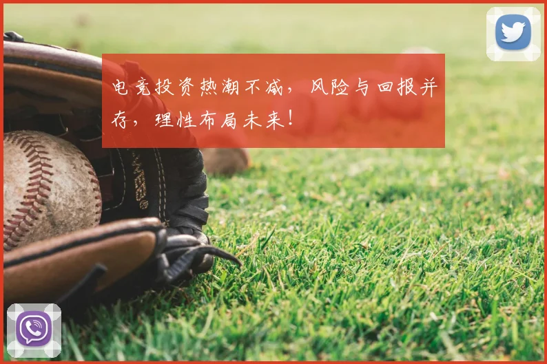 电竞投资热潮不减，风险与回报并存，理性布局未来！