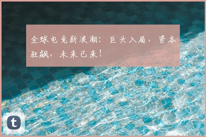 全球电竞新浪潮：巨头入局，资本狂飙，未来已来！