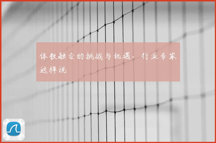 体教融合的挑战与机遇，行业专家这样说